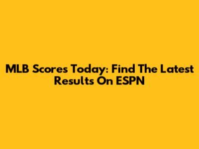 MLB Scores Today: Find The Latest Results On ESPN