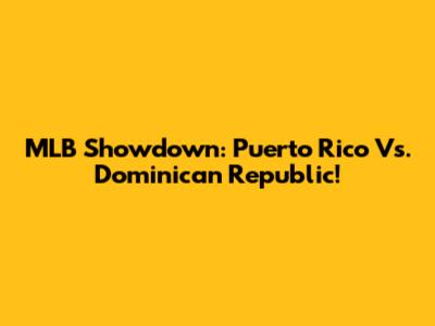 MLB Showdown: Puerto Rico Vs. Dominican Republic!