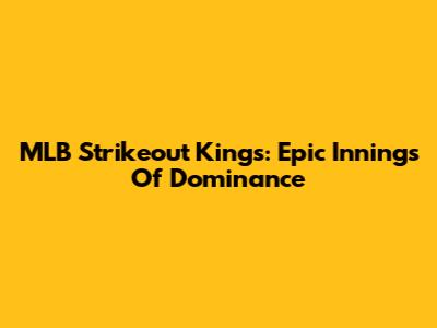 MLB Strikeout Kings: Epic Innings Of Dominance
