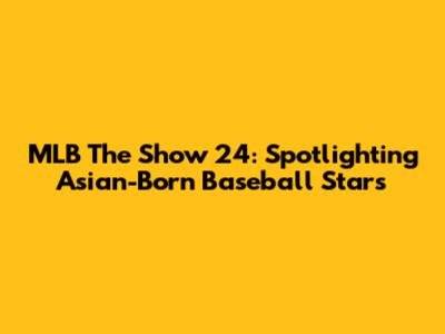 MLB The Show 24: Spotlighting Asian-Born Baseball Stars