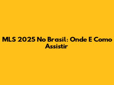 MLS 2025 No Brasil: Onde E Como Assistir
