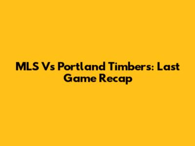 MLS Vs Portland Timbers: Last Game Recap