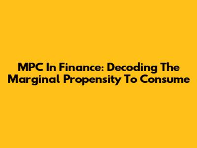 MPC In Finance: Decoding The Marginal Propensity To Consume