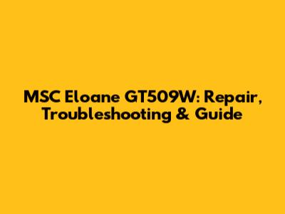 MSC Eloane GT509W: Repair, Troubleshooting & Guide