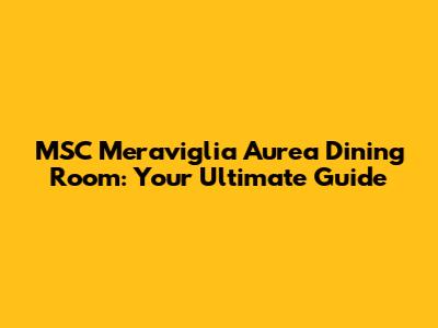 MSC Meraviglia Aurea Dining Room: Your Ultimate Guide