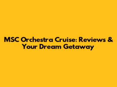 MSC Orchestra Cruise: Reviews & Your Dream Getaway