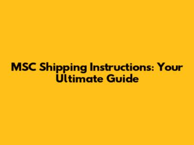 MSC Shipping Instructions: Your Ultimate Guide