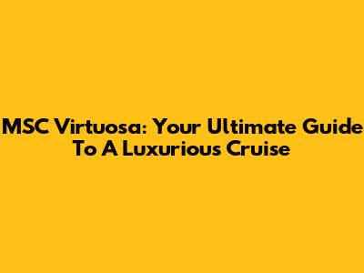 MSC Virtuosa: Your Ultimate Guide To A Luxurious Cruise