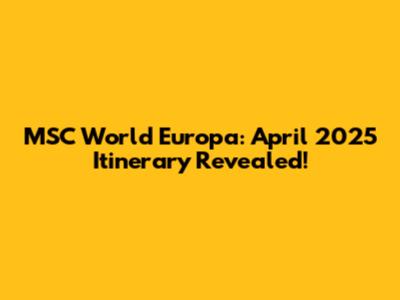 MSC World Europa: April 2025 Itinerary Revealed!