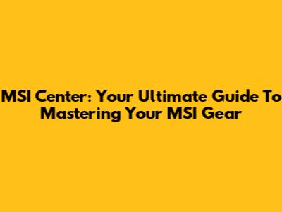 MSI Center: Your Ultimate Guide To Mastering Your MSI Gear