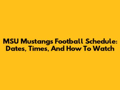 MSU Mustangs Football Schedule: Dates, Times, And How To Watch