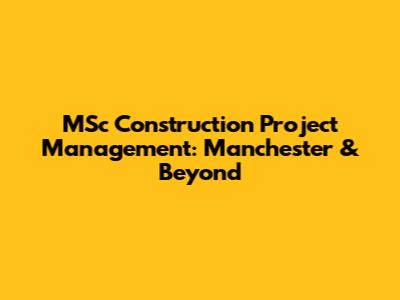 MSc Construction Project Management: Manchester & Beyond