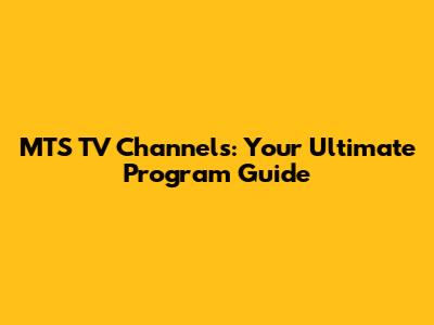 MTS TV Channels: Your Ultimate Program Guide