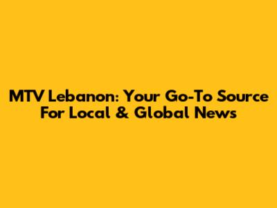 MTV Lebanon: Your Go-To Source For Local & Global News