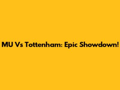 MU Vs Tottenham: Epic Showdown!