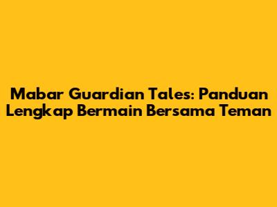 Mabar Guardian Tales: Panduan Lengkap Bermain Bersama Teman