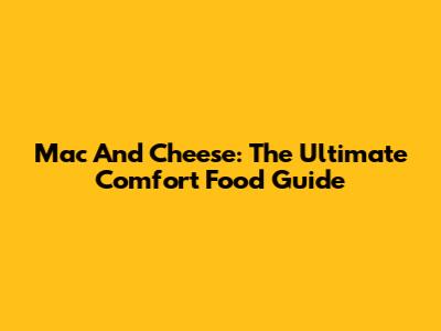 Mac And Cheese: The Ultimate Comfort Food Guide