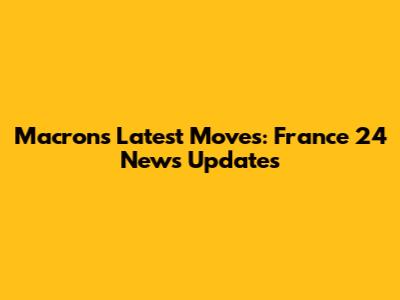 Macron's Latest Moves: France 24 News Updates
