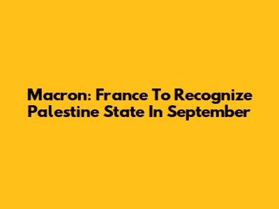 Macron: France To Recognize Palestine State In September