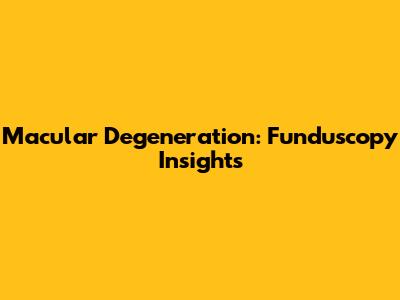 Macular Degeneration: Funduscopy Insights