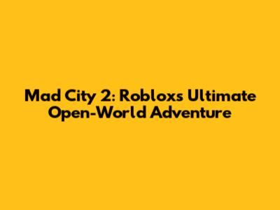 Mad City 2: Roblox's Ultimate Open-World Adventure