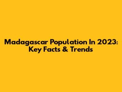 Madagascar Population In 2023: Key Facts & Trends