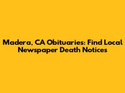 Madera, CA Obituaries: Find Local Newspaper Death Notices