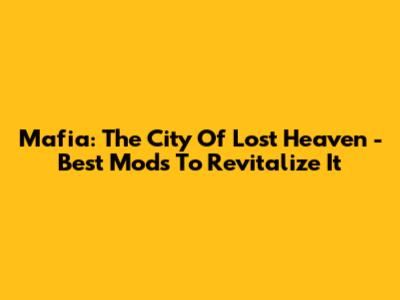 Mafia: The City Of Lost Heaven - Best Mods To Revitalize It