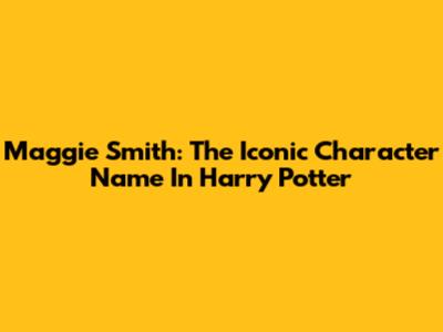 Maggie Smith: The Iconic Character Name In Harry Potter