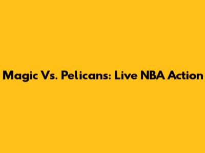 Magic Vs. Pelicans: Live NBA Action