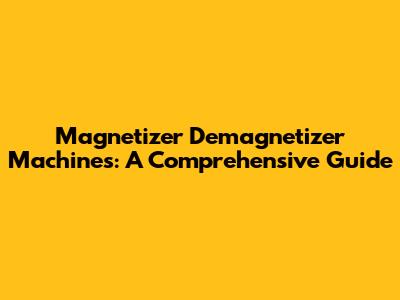 Magnetizer Demagnetizer Machines: A Comprehensive Guide