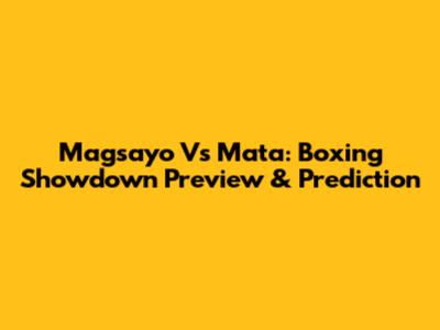 Magsayo Vs Mata: Boxing Showdown Preview & Prediction