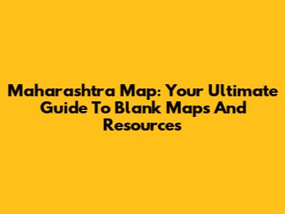Maharashtra Map: Your Ultimate Guide To Blank Maps And Resources