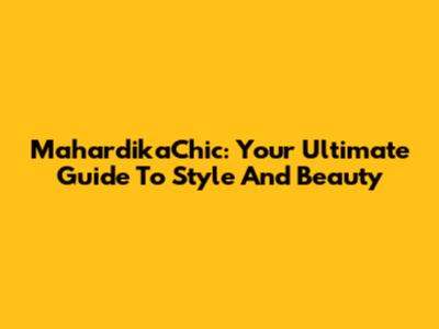 MahardikaChic: Your Ultimate Guide To Style And Beauty