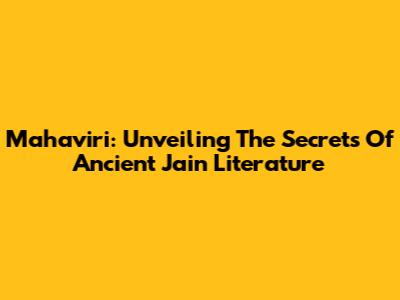 Mahaviri: Unveiling The Secrets Of Ancient Jain Literature