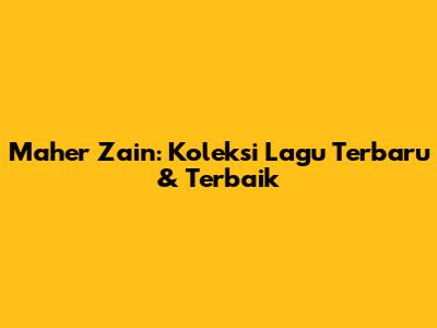 Maher Zain: Koleksi Lagu Terbaru & Terbaik