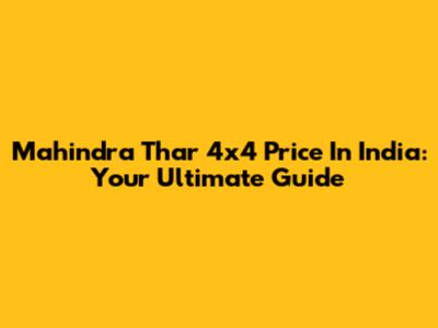 Mahindra Thar 4x4 Price In India: Your Ultimate Guide