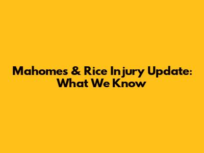 Mahomes & Rice Injury Update: What We Know