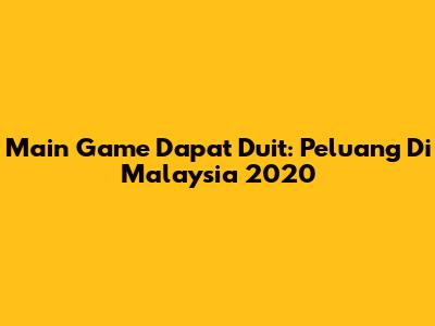 Main Game Dapat Duit: Peluang Di Malaysia 2020
