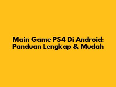 Main Game PS4 Di Android: Panduan Lengkap & Mudah