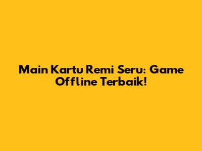 Main Kartu Remi Seru: Game Offline Terbaik!