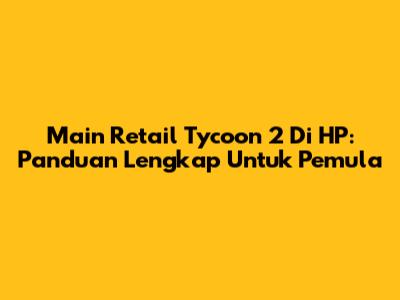 Main Retail Tycoon 2 Di HP: Panduan Lengkap Untuk Pemula