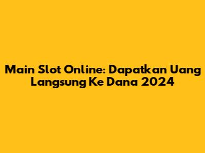Main Slot Online: Dapatkan Uang Langsung Ke Dana 2024