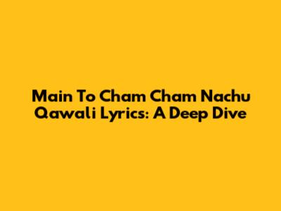 Main To Cham Cham Nachu Qawali Lyrics: A Deep Dive