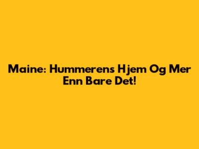Maine: Hummerens Hjem Og Mer Enn Bare Det!