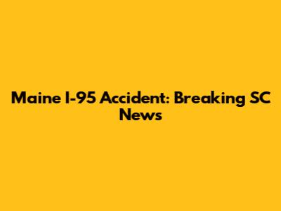 Maine I-95 Accident: Breaking SC News