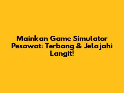 Mainkan Game Simulator Pesawat: Terbang & Jelajahi Langit!