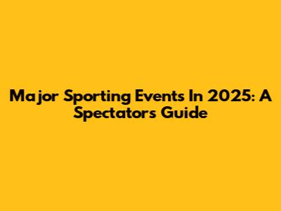Major Sporting Events In 2025: A Spectator's Guide