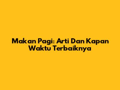 Makan Pagi: Arti Dan Kapan Waktu Terbaiknya