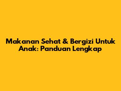 Makanan Sehat & Bergizi Untuk Anak: Panduan Lengkap